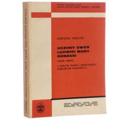 Uczony dwór Ludwiki Marii Gonzagi (1646-1667) z dziejów polsko-francuskich stosunków naukowych Karolina Targosz [1975]