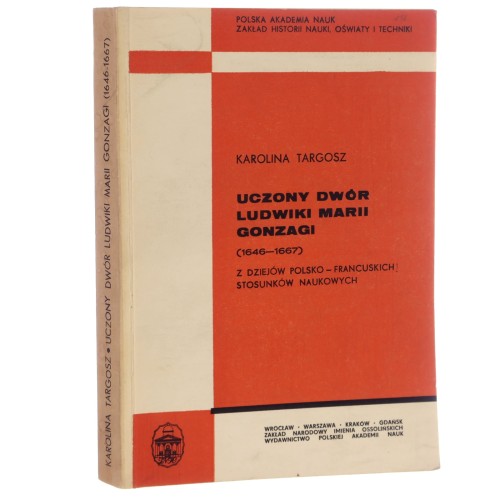 Uczony dwór Ludwiki Marii Gonzagi (1646-1667) z dziejów polsko-francuskich stosunków naukowych Karolina Targosz [1975] (id: 166196)