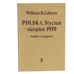 Polska styczeń - sierpień 1939 Analizy i prognozy Komentarze do wydarzeń attache wojskowego ambasady USA w Warszawie Colbern William Henry​ (1986)