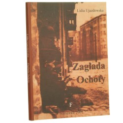 Zagłada Ochoty zbiór relacji na temat zbrodni hitlerowskiej dokonanej na ludności Ochoty w czasie powstania warszawskiego Lidia Ujazdowska [2005]