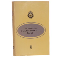 Z okien ambasady saskiej Warszawa 1794 roku w świetle relacji dyplomatycznych przedstawiciela Saksonii w Polsce Patz Jan Jakub (Seria "Z Zegarem") (1969)