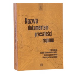 Nazwa dokumentem przeszłości regionu redakcja: Joanna Nowosielska-Sobel, Grzegorz Strauchold, Wojciech Kucharski [Spotkania Dolnośląskie / 2010]