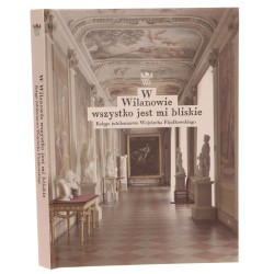 W Wilanowie wszystko jest mi bliskie Księga jubileuszowa Wojciecha Fijałkowskiego (2012)