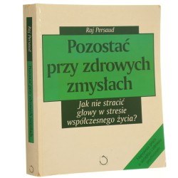 Pozostać przy zdrowych zmysłach jak nie stracić głowy w stresie współczesnego życia Raj Persaud [2006]