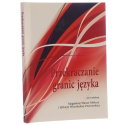 Przekraczanie granic języka praca zbiorowa pod redakcją Magdaleny Wanot-Miśtury i Elżbiety Wierzbickiej-Piotrowskiej [2017]