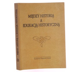 Między historią a edukacją historyczną studia i szkice dedykowane Profesor Marii Kujawskiej red. Violetta Julkowska [2003]