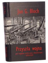 Przyszła wojna pod względem technicznym, ekonomicznym i politycznym Jan G. Bloch wyboru dokonał, w przypisy i wstęp zaopatrzył Grzegorz P. Bąbiak [2005]