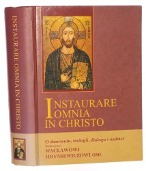 Instaurare omnia in Christo o zbawieniu, teologii, dialogu i nadziei profesorowi Wacławowi Hryniewiczowi OMI w 70. rocznicę urodzin red. Przemysław Kantyka [2006]