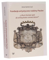 Fundacje artystyczne rodziny Paców: Stefana, Krzysztofa Zygmunta i Mikołaja Stefana "lilium bonae spei ab antiquitate consecratum" Anna Sylwia Czyż [2016]