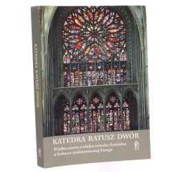 Katedra, ratusz, dwór wielkie miasta a władza świecka i kościelna w kulturze średniowiecznej Europy materiały XXXIII Seminarium Mediewistycznego im. Alicji Karłowskiej-Kamzowej pod red. Jacka Kowalskiego et al. [2014]