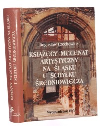 Książęcy mecenat artystyczny na Śląsku u schyłku średniowiecza Bogusław Czechowicz [2005]