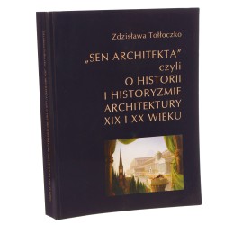 "Sen architekta" czyli O historii i historyzmie architektury XIX i XX wieku studia i materiały Zdzisława Tołłoczko Politechnika Krakowska im. Tadeusza Kościuszki [2015]