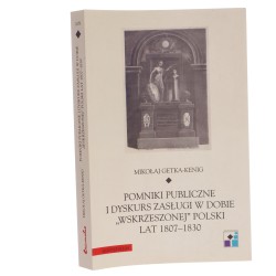 Pomniki publiczne i dyskurs zasługi w dobie "wskrzeszonej" Polski lat 1807-1830 Mikołaj Getka-Kenig [Ars Vetus et Nova / 2017]