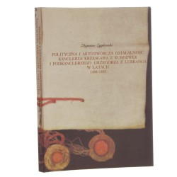 Polityczna i aktotwórcza działalność kanclerza Krzesława z Kurozwęk i podkanclerzego Grzegorza z Lubrańca w latach 1484-1495 Zbigniew Zyglewski [2007]