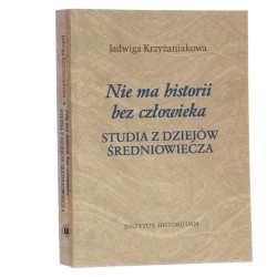 "Nie ma historii bez człowieka" studia z dziejów średniowiecza Jadwiga Krzyżaniakowa [2011]