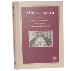 Miejsca sporu księga dedykowana profesorowi Pawłowi Śpiewakowi redakcja naukowa Piotr Kulas, Krzysztof Świrek [2020]