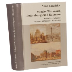 Między Warszawą, Petersburgiem i Rzymem Kościół a państwo w dobie Królestwa Polskiego (1815-1830) Anna Barańska [2008]