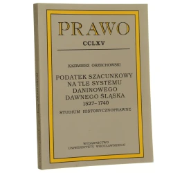 Podatek szacunkowy na tle systemu daninowego dawnego Śląska 1527-1740 studium historycznoprawne Kazimierz Orzechowski [1999]