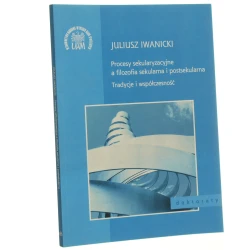 Procesy sekularyzacyjne a filozofia sekularna i postsekularna tradycje i współczesność Juliusz Iwanicki [2014]