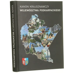 Kanon krajoznawczy województwa podkarpackiego pod redakcją Zygmunta Cebuli, Małgorzaty Jarosińskiej, Andrzeja Karczmarzewskiego, Stanisława Polańskiego, Andrzeja Wesół [2017]