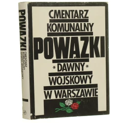Cmentarz Komunalny Powązki dawny Wojskowy w Warszawie Praca zbiorowa pod red. Juliusza Jerzego Malczewskiego [1989]
