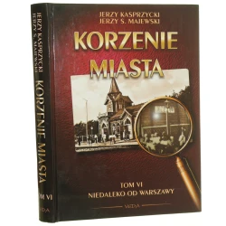 Korzenie miasta. Warszawskie pożegnania, t. VI Niedaleko od Warszawy Kasprzycki Jerzy, Majewski Jerzy S. [2004]