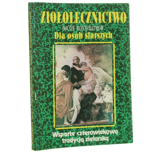 Ziołolecznictwo Ojców Bonifratrów dla osób starszych Wsparte czterowiekową tradycją zielarską Oprac. Teodor Książkiewicz [1995]