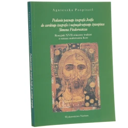 Posłanie pewnego izografa Josifa do carskiego izografa i najmądrzejszego żywopisca Simona Fiodorowicza rosyjski XVII-wieczny traktat o sztuce malowania ikon Agnieszka Pospiszil [2005]