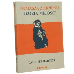 Tomasza z Akwinu teoria miłości studium nad Komentarzem do księgi "O imionach Bożych" Pseudo-Dionizego Areopagity Tadeusz Bartoś [2004]