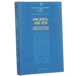Ani joga, ani zen chrześcijańska medytacja głębi Wilfrid Stinissen przeł. Justyna Iwaszkiewicz [2000]