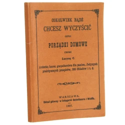 Cokolwiek bądź chcesz wyczyścić czyli porządki domowe Ćwierczakiewicz Lucyna [reprint 1887-1989]