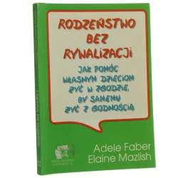 Rodzeństwo bez rywalizacji Jak pomóc własnym dzieciom żyć w zgodzie, by samemu żyć z godnością Adele Faber i Elaine Mazlish [1993]