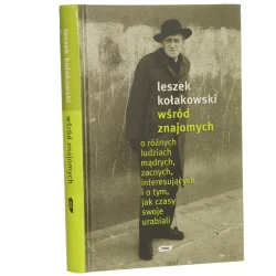 Wśród znajomych o różnych ludziach mądrych zacnych interesujących i o tym jak czasy swoje urabiali Kołakowski Leszek [2004]