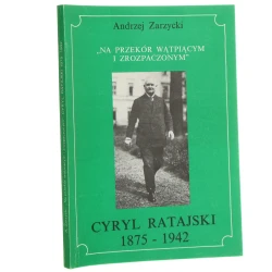 "Na przekór wątpiącym i zrozpaczonym" Cyryl Ratajski 1875-1942 Andrzej Zarzycki [1991]
