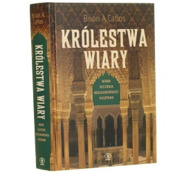 Królestwa wiary nowa historia muzułmańskiej Hiszpanii Brian A. Catlos przełożył Andrzej Jankowski [2019]