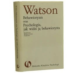 Behawioryzm oraz Psychologia, jak ją widzi behawiorysta John B. Watson [Biblioteka Klasyków Psychologii / 1990]  