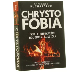 Chrystofobia 500 lat nienawiści do Jezusa i Kościoła Grzegorz Kucharczyk [2020]