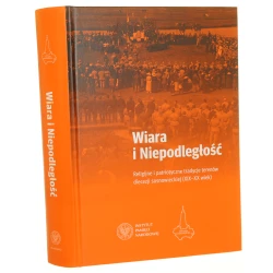 Wiara i niepodległość religijne i patriotyczne tradycje terenów diecezji sosnowieckiej (XIX-XX wiek) pod redakcją Adama Dziuroka, ks. Mariusza Trąby [2019]