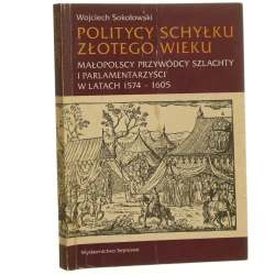 Politycy schyłku złotego wieku małopolscy przywódcy szlachty i parlamentarzyści w latach 1574-1605 Wojciech Sokołowski [autograf / 1997]