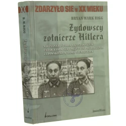 Żydowscy żołnierze Hitlera nieznana historia nazistowskich ustaw rasowych i mężczyzn pochodzenia żydowskiego w armii niemieckiej Bryan Mark Rigg [Zdarzyło się w XX Wieku / 2009]