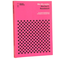 Nie dla zysku dlaczego demokracja potrzebuje humanistów Martha C. Nussbaum [przeł. Łukasz Pawłowski, przedm. Jarosław Kuisz] [Biblioteka Kultury Liberalnej / 2016]