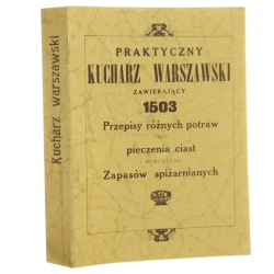 Praktyczny kucharz warszawski zawierający 1503 przepisy różnych potraw oraz pieczenia ciast i sporządzenia zapasów spiżarnianych [1926 / reprint / 1991]
