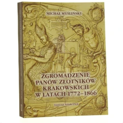 Zgromadzenie Panów Złotników Krakowskich w latach 1772-1866 cech i sztuka złotnicza wobec przemian politycznych i gospodarczych Krakowa Michał Myśliński [2016]