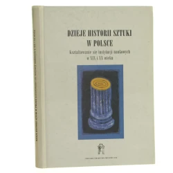 Dzieje historii sztuki w Polsce kształtowanie się instytucji naukowych w XIX i XX wieku praca zbiorowa pod red. Adama S. Labudy przy współpracy Katarzyny Zawiasa-Staniszewskiej [Prace Komisji Historii Sztuki / 1996]