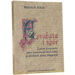Aprobata i spór Zakon krzyżacki jako instytucja kościelna w dziełach Jana Długosza Polak Wojciech [Źródła i monografie / 1995]