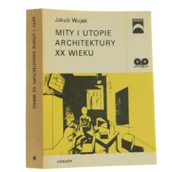 Mity i utopie architektury XX wieku Jakub Wujek [1986]