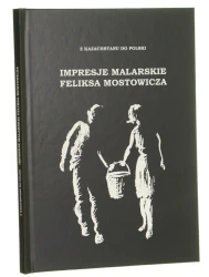 Impresje malarskie Feliksa Mostowicza z Kazachstanu do Polski pod redakcją Tadeusza Skoczka [autorzy tekstów Natalia Roszkowska, Jan Wiktor Sienkiewicz, Tadeusz Skoczek] [2017]
