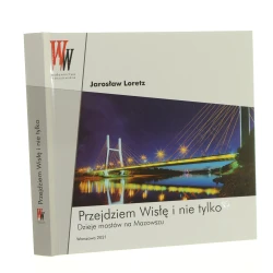 Przejdziem Wisłę i nie tylko dzieje mostów na Mazowszu Jarosław Loretz [2021]