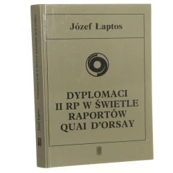 Dyplomaci II RP [Drugiej Rzeczypospolitej Polskiej] w świetle raportów Quai d'Orsay [wybór i oprac.] Józef Łaptos [tł. z fr.] [1993]
