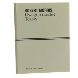 Uwagi o rzeźbie teksty Robert Morris [przekł. z jęz. ang., Paweł Polit et al. przekł. z jęz. niem. Krzysztof Pijarski] [2010]